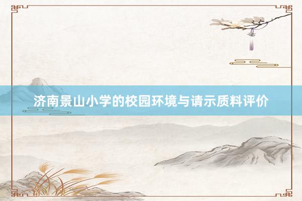济南景山小学的校园环境与请示质料评价