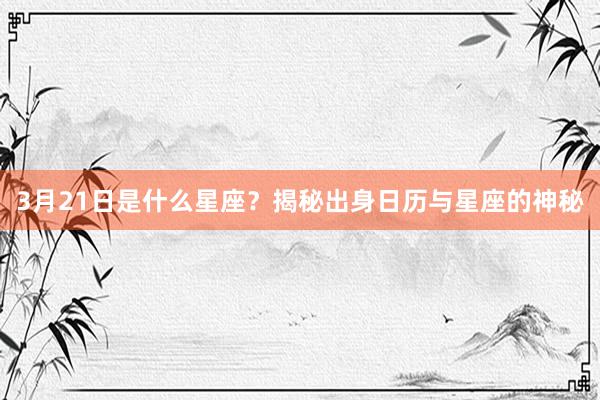 3月21日是什么星座？揭秘出身日历与星座的神秘