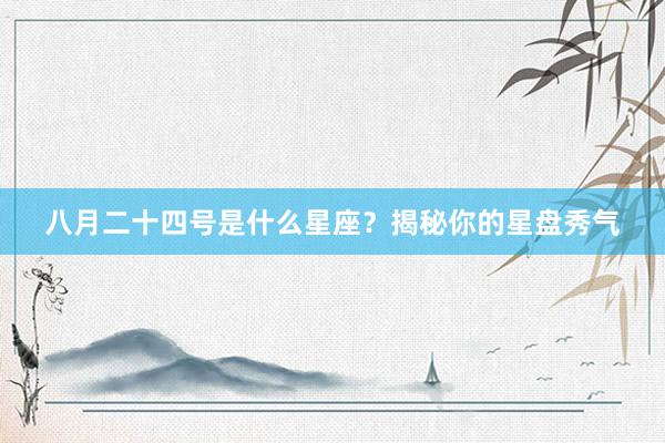 八月二十四号是什么星座？揭秘你的星盘秀气