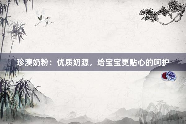 珍澳奶粉：优质奶源，给宝宝更贴心的呵护