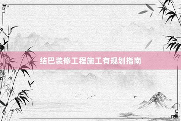 结巴装修工程施工有规划指南